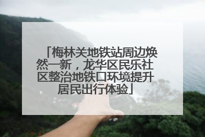 梅林关地铁站周边焕然一新，龙华区民乐社区整治地铁口环境提升居民出行体验