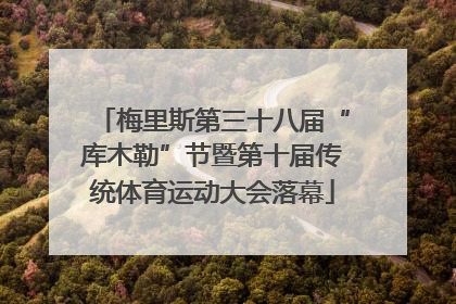 梅里斯第三十八届“库木勒”节暨第十届传统体育运动大会落幕