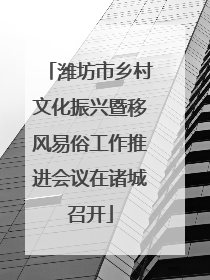潍坊市乡村文化振兴暨移风易俗工作推进会议在诸城召开