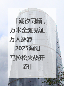 潮汐同频，万米金滩见证万人逐浪——2025海阳马拉松火热开跑