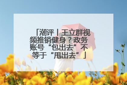潮评丨王立群视频推销健身？政务账号“包出去”不等于“甩出去”