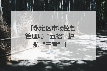 永定区市场监督管理局“五招”护航“三考”