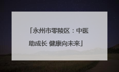 永州市零陵区：中医助成长 健康向未来