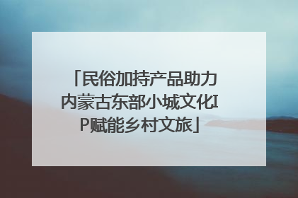 民俗加持产品助力 内蒙古东部小城文化IP赋能乡村文旅