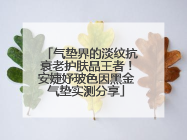 气垫界的淡纹抗衰老护肤品王者！安婕妤玻色因黑金气垫实测分享