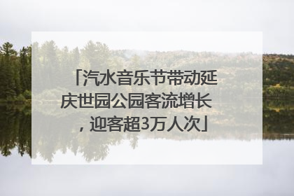 汽水音乐节带动延庆世园公园客流增长，迎客超3万人次