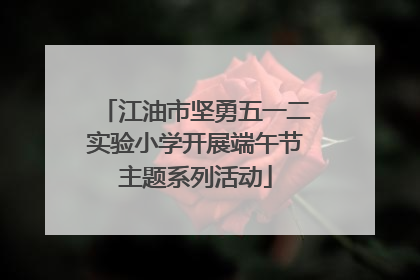 江油市坚勇五一二实验小学开展端午节主题系列活动