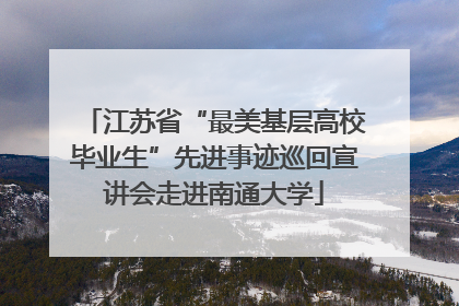江苏省“最美基层高校毕业生”先进事迹巡回宣讲会走进南通大学
