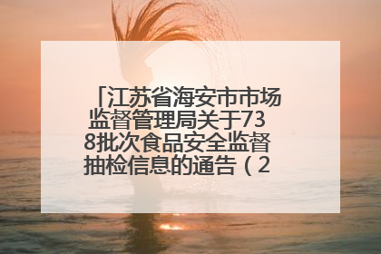 江苏省海安市市场监督管理局关于738批次食品安全监督抽检信息的通告（2025年第4期）