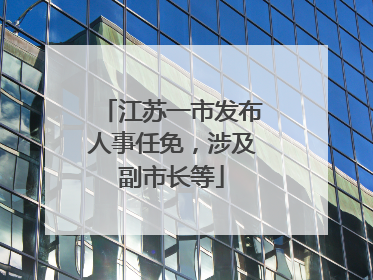 江苏一市发布人事任免，涉及副市长等
