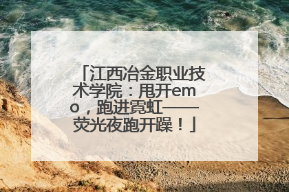 江西冶金职业技术学院：甩开emo，跑进霓虹——荧光夜跑开躁！