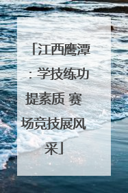 江西鹰潭：学技练功提素质 赛场竞技展风采
