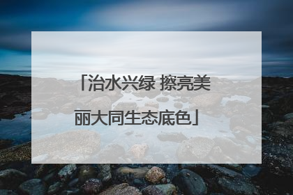 治水兴绿 擦亮美丽大同生态底色
