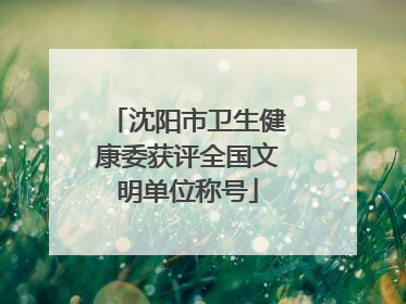 沈阳市卫生健康委获评全国文明单位称号