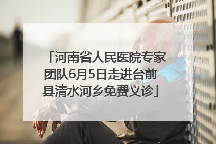 河南省人民医院专家团队6月5日走进台前县清水河乡免费义诊