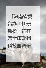 河南省委台办主任景劲松一行在富士康郑州科技园调研
