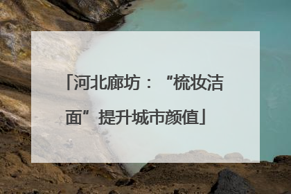河北廊坊：“梳妆洁面”提升城市颜值