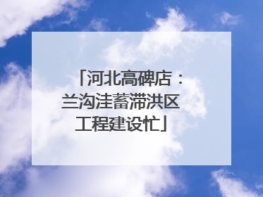 河北高碑店：兰沟洼蓄滞洪区工程建设忙