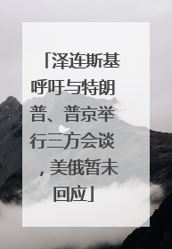 泽连斯基呼吁与特朗普、普京举行三方会谈，美俄暂未回应