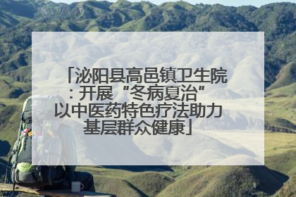 泌阳县高邑镇卫生院：开展“冬病夏治” 以中医药特色疗法助力基层群众健康