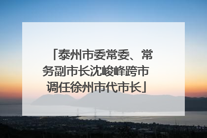 泰州市委常委、常务副市长沈峻峰跨市调任徐州市代市长