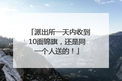 派出所一天内收到10面锦旗，还是同一个人送的！
