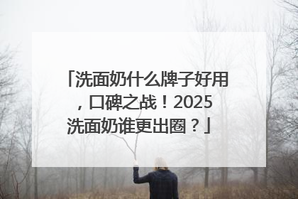 洗面奶什么牌子好用，口碑之战！2025洗面奶谁更出圈？