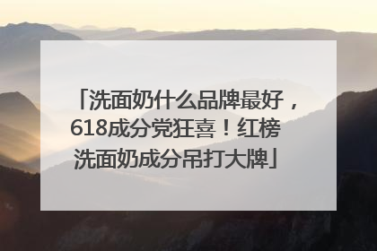 洗面奶什么品牌最好，618成分党狂喜！红榜洗面奶成分吊打大牌