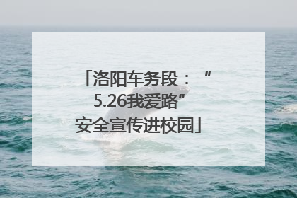 洛阳车务段：“5.26我爱路”安全宣传进校园