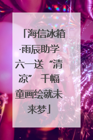 海信冰箱·雨辰助学六一送“清凉” 千幅童画绘就未来梦