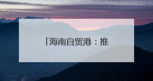 海南自贸港：推进全岛封关准备工作专班第28次领导小组会议召开