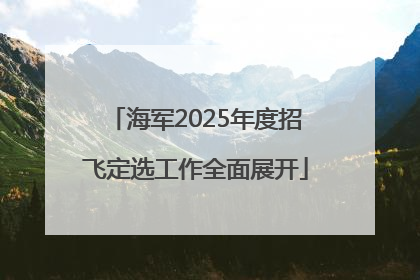 海军2025年度招飞定选工作全面展开