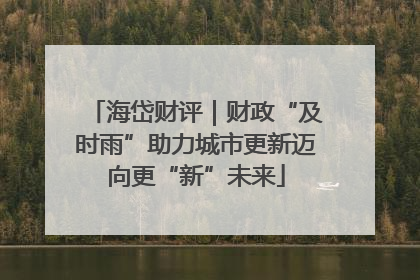 海岱财评｜财政“及时雨”助力城市更新迈向更“新”未来