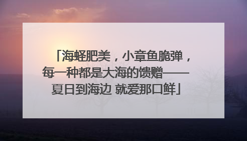 海蛏肥美，小章鱼脆弹，每一种都是大海的馈赠——夏日到海边 就爱那口鲜