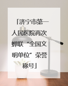 济宁市第一人民医院再次蝉联“全国文明单位”荣誉称号