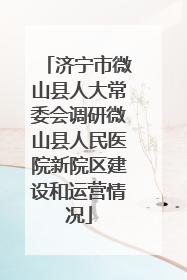 济宁市微山县人大常委会调研微山县人民医院新院区建设和运营情况
