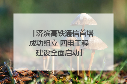 济滨高铁通信首塔成功组立 四电工程建设全面启动