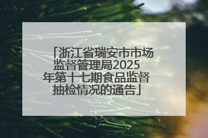 浙江省瑞安市市场监督管理局2025年第十七期食品监督抽检情况的通告