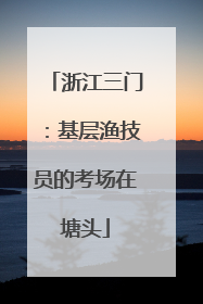 浙江三门：基层渔技员的考场在塘头