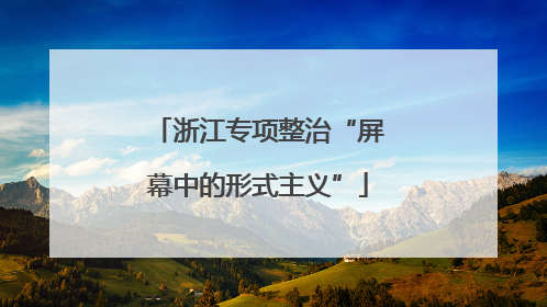 浙江专项整治“屏幕中的形式主义”