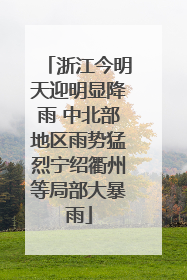 浙江今明天迎明显降雨 中北部地区雨势猛烈宁绍衢州等局部大暴雨