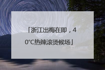 浙江出梅在即，40℃热辣滚烫候场