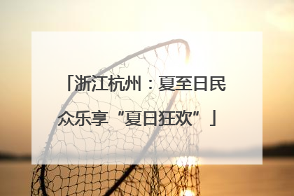 浙江杭州：夏至日民众乐享“夏日狂欢”