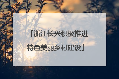 浙江长兴积极推进特色美丽乡村建设