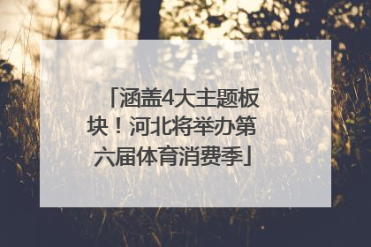 涵盖4大主题板块！河北将举办第六届体育消费季
