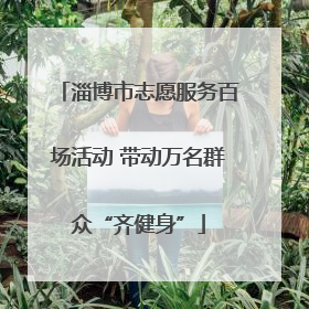 淄博市志愿服务百场活动 带动万名群众“齐健身”