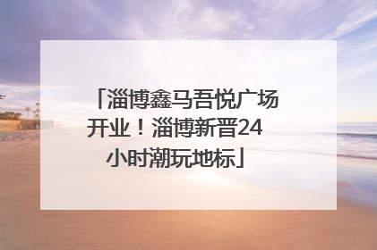 淄博鑫马吾悦广场开业！淄博新晋24小时潮玩地标