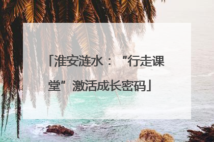 淮安涟水：“行走课堂”激活成长密码