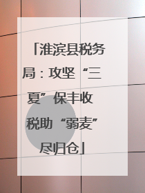 淮滨县税务局：攻坚“三夏”保丰收 税助“弱麦”尽归仓