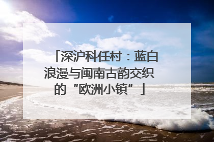 深沪科任村：蓝白浪漫与闽南古韵交织的“欧洲小镇”